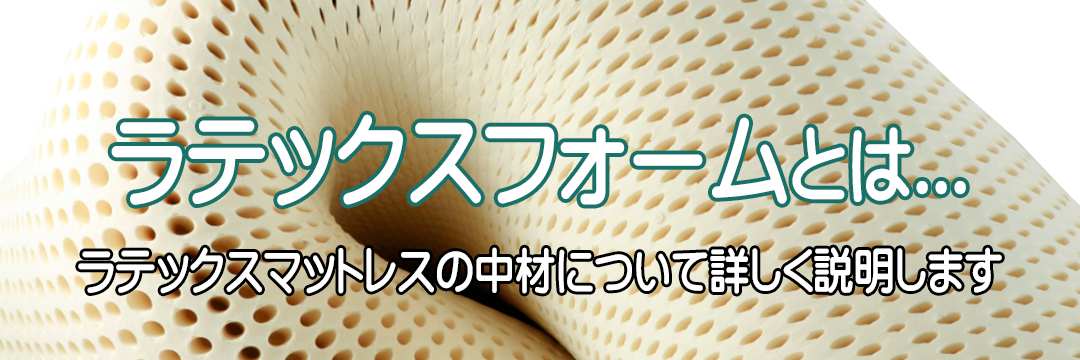 ラテックスフォームとは...ラテックスマットレスの中材について詳しく説明します